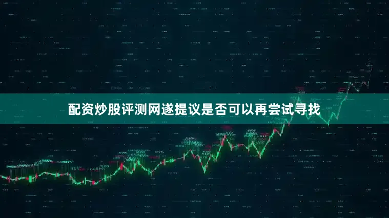 配资炒股评测网遂提议是否可以再尝试寻找