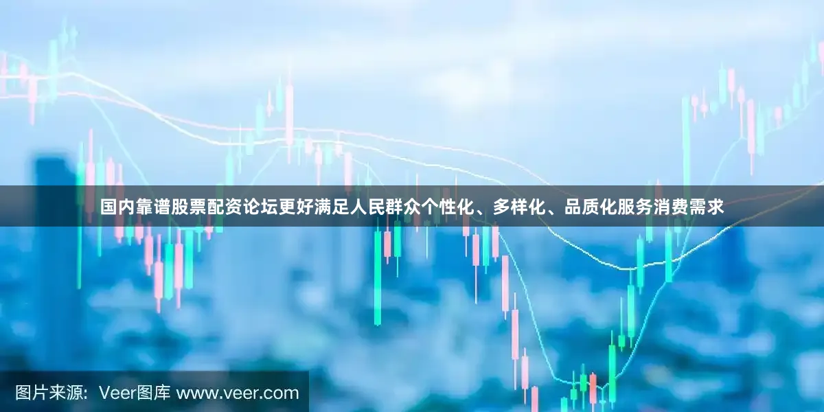 国内靠谱股票配资论坛更好满足人民群众个性化、多样化、品质化服务消费需求