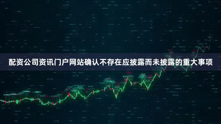 配资公司资讯门户网站确认不存在应披露而未披露的重大事项