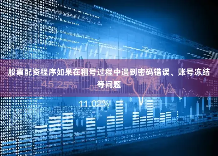 股票配资程序如果在租号过程中遇到密码错误、账号冻结等问题