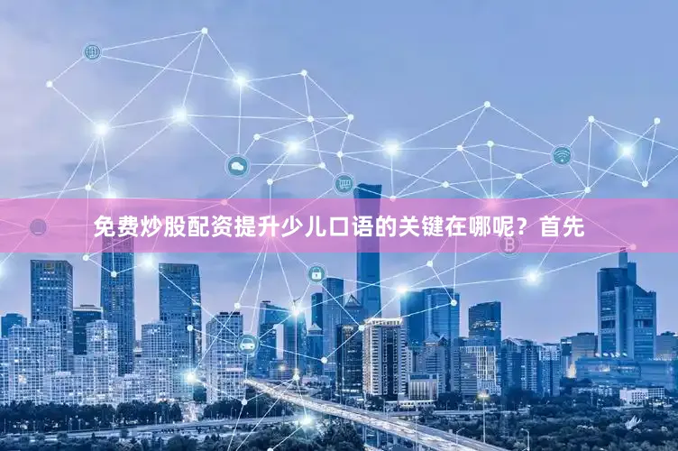 免费炒股配资提升少儿口语的关键在哪呢？首先