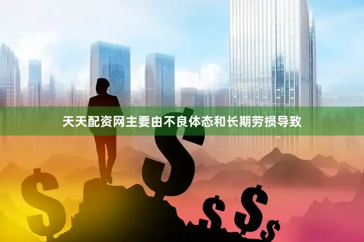 天天配资网主要由不良体态和长期劳损导致