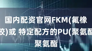 国内配资官网FKM(氟橡胶)或 特定配方的PU(聚氨酯