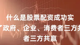 什么是股票配资成功实现了政府、企业、消费者三方共赢
