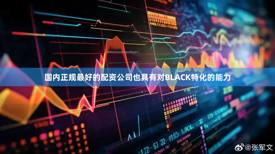 国内正规最好的配资公司也具有对BLACK特化的能力