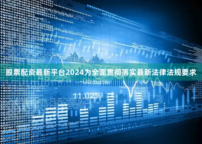 股票配资最新平台2024为全面贯彻落实最新法律法规要求