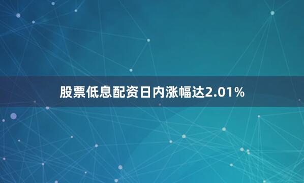 股票低息配资日内涨幅达2.01%
