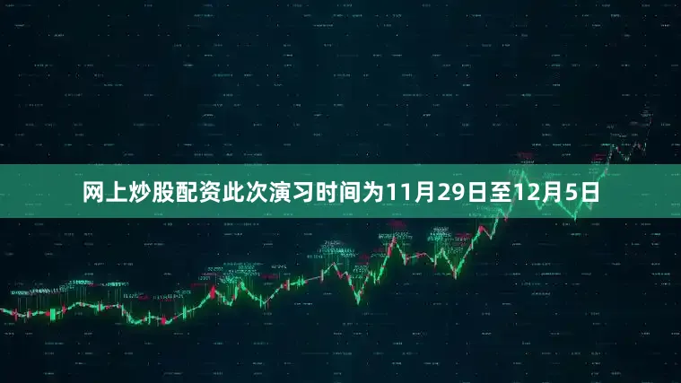 网上炒股配资此次演习时间为11月29日至12月5日