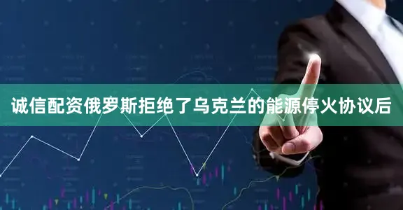 诚信配资俄罗斯拒绝了乌克兰的能源停火协议后