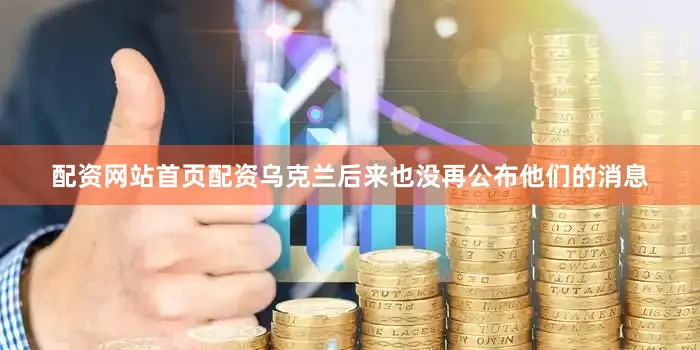 配资网站首页配资乌克兰后来也没再公布他们的消息